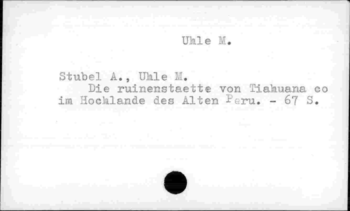 ﻿Uhle M
Stuhel A., Uhle M.
Die ruinenstaette von Tiahuana со im Hochlande des Alten Peru. - 6? S.